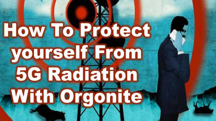 HOW TO PROTECT YOURSELF FROM 5G WITH ORGONITE (video)